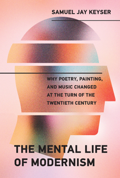 Hardcover The Mental Life of Modernism: Why Poetry, Painting, and Music Changed at the Turn of the Twentieth Century Book