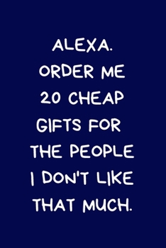 Paperback Alexa Order Me 20 Cheap Gifts For The People I Don't Like That Much: Secret Santa Gifts - Coworkers Novelty Christmas Gifts for Colleagues Funny Naugh Book