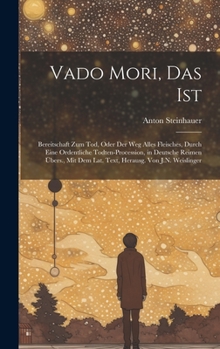 Vado Mori, Das Ist: Bereitschaft Zum Tod, Oder Der Weg Alles Fleisches, Durch Eine Ordentliche Todten-Procession, in Deutsche Reimen Übers., Mit Dem Lat. Text, Herausg. Von J.N. Weislinger