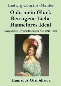 O du mein Glück / Betrogene Liebe / Hannelores Ideal (Großdruck): Ungekürzte Originalfassungen von 1920-1925 (German Edition)