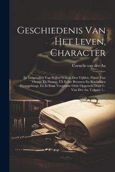 Geschiedenis Van Het Leven, Character: En Lotgevallen Van Wijlen Willem Den Vijfden, Prinse Van Oranje En Nassau. Uit Echte Bronnen En Bescheiden ... C. Van Der Aa, Volume 1... (Dutch Edition)