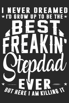 I never dreamed i'd grow up to be the best freakin stepdad ever but here i am killing it: Paperback Book With Prompts About What I Love About Dad/ Father's Day/ Birthday Gifts From Son/Daughter