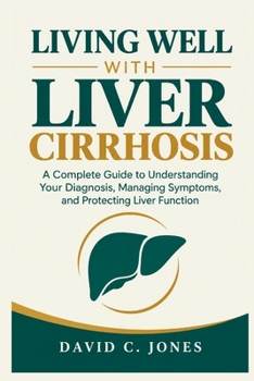 Paperback Living Well with Liver Cirrhosis: A Complete Guide to Understanding Your Diagnosis, Managing Symptoms, and Protecting Liver Function Book