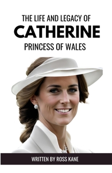 Paperback The Life and Legacy of Catherine, Princess of Wales: An Inspirational Journey Through Duty, Family, and Philanthropy Book