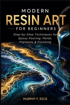 Paperback Modern Resin Art for Beginners: Step-by-Step Resin Art Techniques for Beginners Master Epoxy Pouring, Molds, Pigments, and Finishing Book