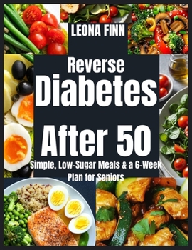 Reverse Diabetes After 50: Simple, Low-Sugar Meals & a 6-Week Plan for Seniors