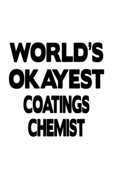 World's Okayest Coatings Chemist: Cool Coatings Chemist Notebook, Coatings Chemistry Scientist Journal Gift, Diary, Doodle Gift or Notebook | 6 x 9 Compact Size, 109 Blank Lined Pages
