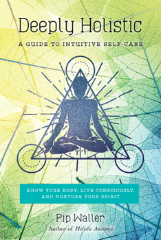 Paperback Deeply Holistic: A Guide to Intuitive Self-Care: Know Your Body, Live Consciously, and Nurture Yo Ur Spirit Book