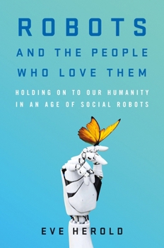 Hardcover Robots and the People Who Love Them: Holding on to Our Humanity in an Age of Social Robots Book