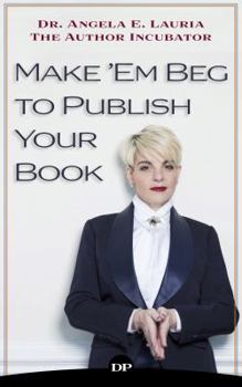 Make 'Em Beg to Publish Your Book: How To Reach A Larger Audience & Make A Full-Time Income In The Extremely Overcrowded World of Personal Development