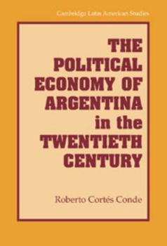 The Political Economy of Argentina in the Twentieth Century - Book #92 of the Cambridge Latin American Studies