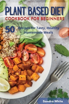 Paperback Plant Based Diet Cookbook for Beginners: 50 Recipes for Tasty, Healthy Homemade Meals Book