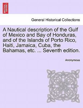 A Nautical description of the Gulf of Mexico and Bay of Honduras, and of the Islands of Porto Rico, Haiti, Jamaica, Cuba, the Bahamas, etc. ... Seventh edition.