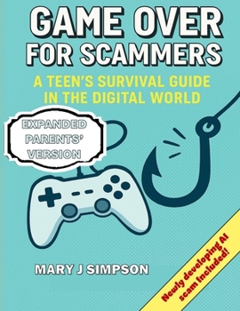 Game Over for Scammers: A Teen’s Survival Guide in the Digital World: Learn to Spot the Tricks, Outsmart the Scammers, and Stay Safe Online: Parents’ Version