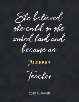 She Believed She Could So She Became An Algebra Teacher 2020 Planner: 2020 Weekly & Daily Planner with Inspirational Quotes
