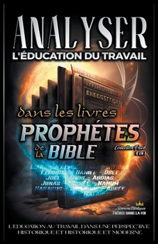 Analyser L'éducation du Travail dans les Livres Prophétiques de la Bible (L'Éducation Au Travail Dans La Bible) (French Edition)
