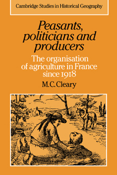Peasants, Politicians and Producers: The Organisation of Agriculture in France Since 1918 - Book  of the Cambridge Studies in Historical Geography