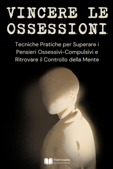 Vincere le Ossessioni: Tecniche Pratiche per Superare i Pensieri Ossessivi-Compulsivi e Ritrovare il Controllo della Mente (Italian Edition)