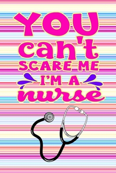 You Can't Scare Me I'm A Nurse: Gift Notebook Journal for Nurses, RNs, LPNs and Nurse Practitioners