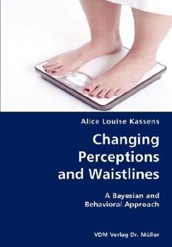 Paperback Changing Perceptions and Waistlines- A Bayesian and Behavioral Approach Book