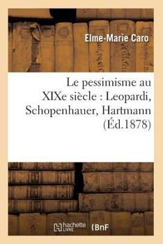 Paperback Le Pessimisme Au XIXe Siècle: Leopardi, Schopenhauer, Hartmann (Éd.1878) [French] Book