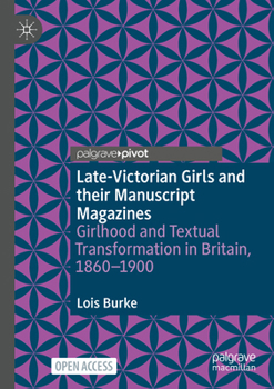 Late-Victorian Girls and their Manuscript Magazines: Girlhood and Textual Transformation in Britain, 1860-1900