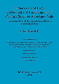 Prehistoric and Later Settlement and Landscape from Chiltern Scarp to Aylesbury Vale: The Archaeology of the Aston Clinton Bypass, Buckinghamshire (British Archaeological Reports British Series)