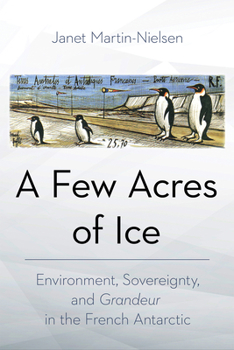 Paperback A Few Acres of Ice: Environment, Sovereignty, and Grandeur in the French Antarctic Book