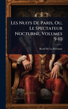 Les Nuits De Paris, Ou, Le Spectateur Nocturne, Volumes 9-10 (French Edition)
