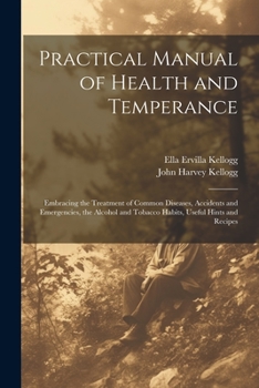 Paperback Practical Manual of Health and Temperance: Embracing the Treatment of Common Diseases, Accidents and Emergencies, the Alcohol and Tobacco Habits, Usef Book