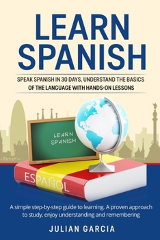Paperback Learn Spanish: Speak Spanish in 30 Days, Understand the Basics of the Language With Hands-on Lessons. a Simple Step-by-Step Guide to Book