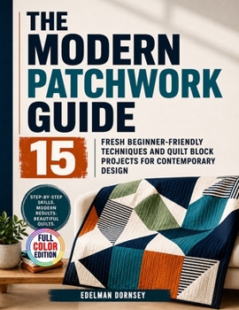 Paperback The Modern Patchwork Guide: 15 Fresh Beginner-Friendly Techniques and Quilt Block Projects for Contemporary Design Book
