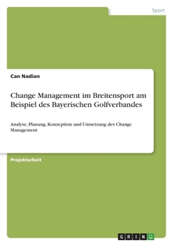 Change Management im Breitensport am Beispiel des Bayerischen Golfverbandes: Analyse, Planung, Konzeption und Umsetzung des Change Management (German Edition)