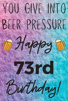 Paperback You Give Into Beer Pressure Happy 73rd Birthday: Funny 73rd Birthday Gift Journal / Notebook / Diary Quote (6 x 9 - 110 Blank Lined Pages) Book