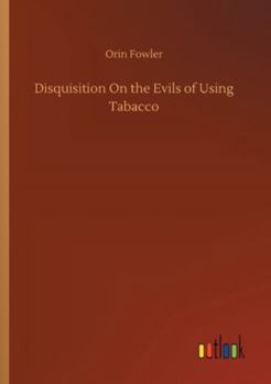 A Disquisition on the Evils of Using Tobacco and the Necessity of Immediate and Entire Reformation