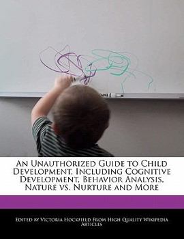 Paperback An Unauthorized Guide to Child Development, Including Cognitive Development, Behavior Analysis, Nature vs. Nurture and More Book