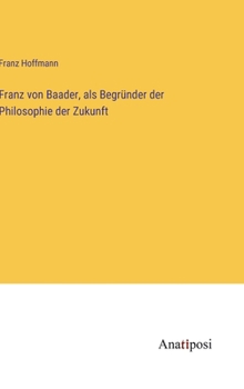 Hardcover Franz von Baader, als Begründer der Philosophie der Zukunft [German] Book