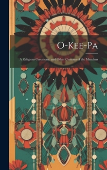Hardcover O-Kee-pa: A Religious Ceremony; and Other Customs of the Mandans Book