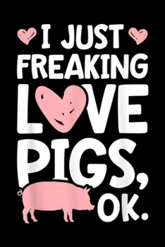 I Just Freaking Love Pigs, OK.: I Just Freaking Love Pigs OK Pig Farm Farmer Gifts Journal/Notebook Blank Lined Ruled 6x9 100 Pages