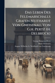Das Leben Des Feldmarschalls Grafen Neithardt Von Gneisenau, Von G.h. Pertz (h. Delbrück)....