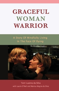 Graceful Woman Warrior: A Story of Mindfully Living In The Face Of Dying
