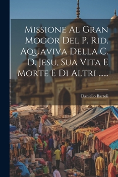 Paperback Missione Al Gran Mogor Del P. Rid. Aquaviva Della C. D. Jesu, Sua Vita E Morte E Di Altri ...... [Italian] Book