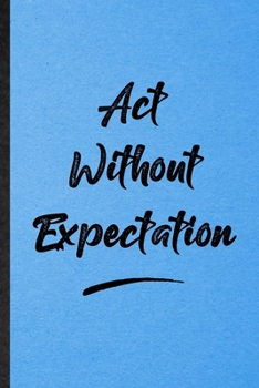 Act Without Expectation: Lined Notebook For Positive Motivation. Funny Ruled Journal For Support Faith Belief. Unique Student Teacher Blank Composition/ Planner Great For Home School Office Writing