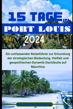 Paperback 15 Tage in Port Louis 2024: Ein umfassender Reiseführer zur Erkundung der strategischen Bedeutung, Vielfalt und geopolitischen Dynamik Dschibutis [German] Book