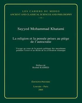 La Religion Et La Pensee Prises Au Piege de l'Autocratie: Voyage Au Coeur de la Pensee Politique Des Musulmans Pendant l'Essor Et Au Declin de la Civi