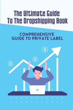 Paperback The Ultimate Guide To The Dropshipping Book: Comprehensive Guide To Private Label: How To Find Private Label Products Book