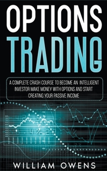 Paperback Options Trading: A Complete Crash Course to Become an Intelligent Investor - Make Money with Options and Start Creating Your Passive In Book