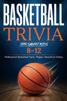 BASKETBALL TRIVIA FOR SMART KIDS 8–12: Professional Basketball Facts, Players, Records and History