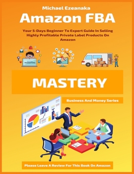 Paperback Amazon FBA Mastery: Your 5-Days Beginner To Expert Guide In Selling Highly Profitable Private Label Products On Amazon Book