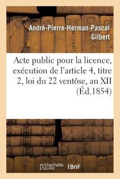 Paperback Acte Public Pour La Licence, Exécution de l'Article 4, Titre 2, Loi Du 22 Ventôse, an XII 1854 [French] Book